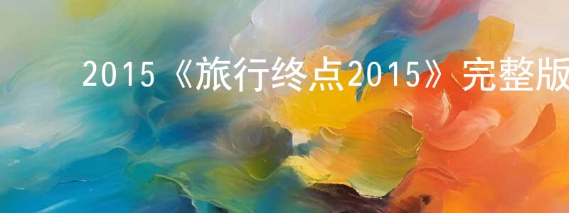 ﻿陈新培发布﻿2015《旅行终点2015》完整版电影/在线观看/百度云-美剧天堂